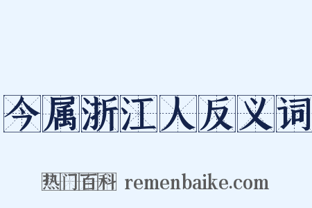 今属浙江人反义词是什么意思的图片